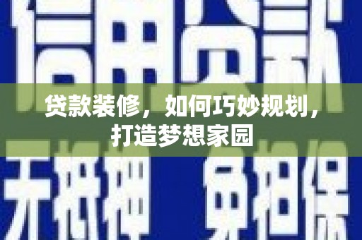 峄城贷款装修，如何巧妙规划，打造梦想家园
