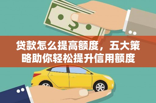 大石桥贷款怎么提高额度，五大策略助你轻松提升信用额度