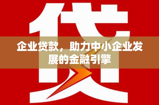 屏边企业贷款，助力中小企业发展的金融引擎