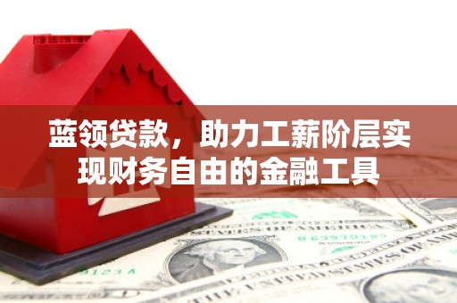 正镶白旗蓝领贷款，助力工薪阶层实现财务自由的金融工具