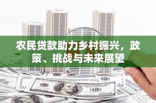 矿区农民贷款助力乡村振兴，政策、挑战与未来展望