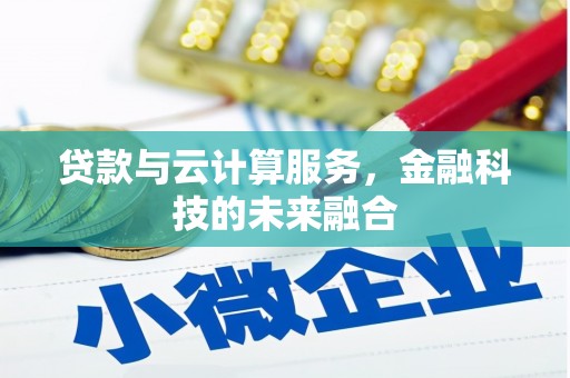 晴隆贷款与云计算服务，金融科技的未来融合