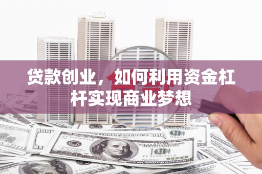 阳曲贷款创业，如何利用资金杠杆实现商业梦想