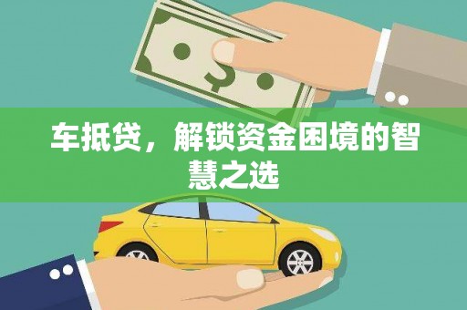林周车抵贷，解锁资金困境的智慧之选
