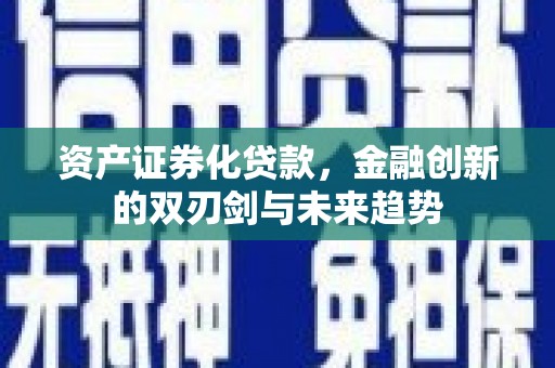 宜都资产证券化贷款，金融创新的双刃剑与未来趋势