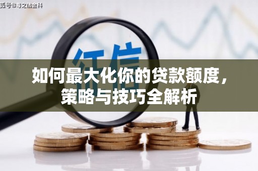 建华如何最大化你的贷款额度，策略与技巧全解析
