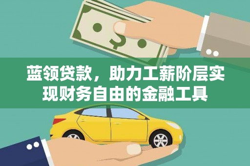 通榆蓝领贷款，助力工薪阶层实现财务自由的金融工具