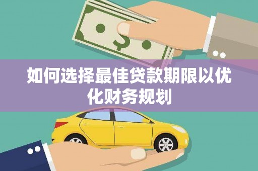邢台如何选择最佳贷款期限以优化财务规划