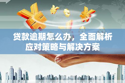 基隆贷款逾期怎么办，全面解析应对策略与解决方案