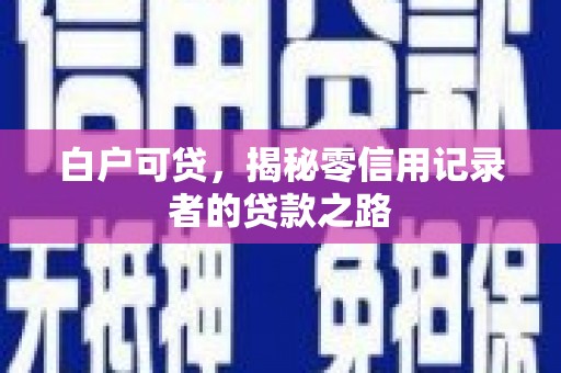汾阳白户可贷，揭秘零信用记录者的贷款之路