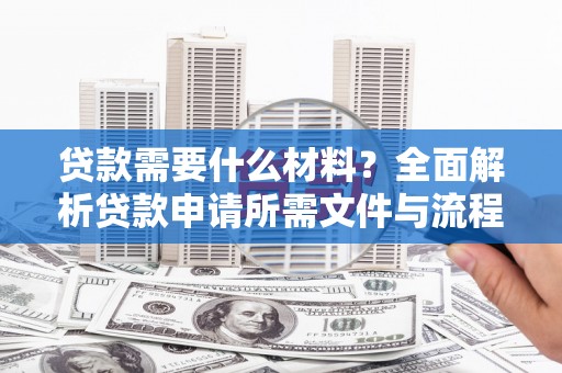 鸡东贷款需要什么材料？全面解析贷款申请所需文件与流程