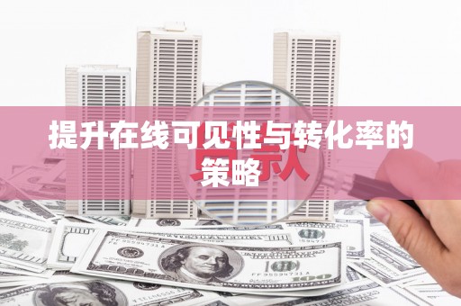 漳平提升在线可见性与转化率的策略