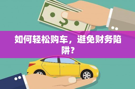 林甸如何轻松购车，避免财务陷阱？