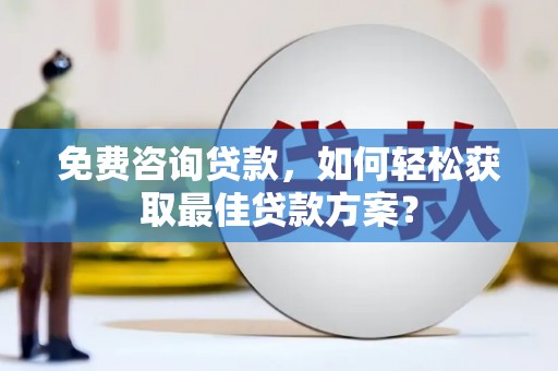 乌拉特中旗免费咨询贷款，如何轻松获取最佳贷款方案？