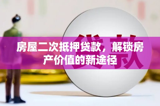 赫山房屋二次抵押贷款，解锁房产价值的新途径