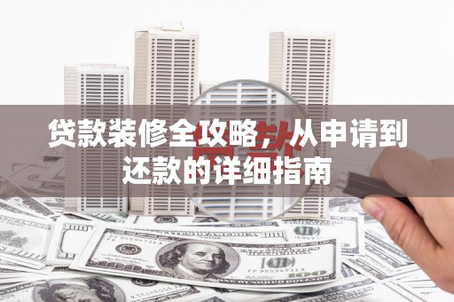 暖暖贷款装修全攻略，从申请到还款的详细指南